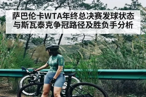 萨巴伦卡WTA年终总决赛发球状态与斯瓦泰克争冠路径及胜负手分析