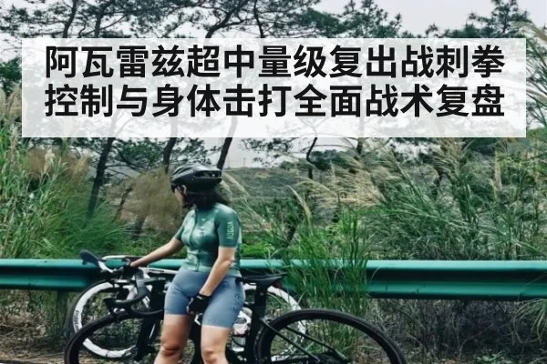 阿瓦雷兹超中量级复出战刺拳控制与身体击打全面战术复盘